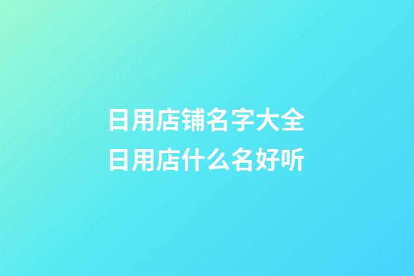 日用店铺名字大全 日用店什么名好听-第1张-店铺起名-玄机派